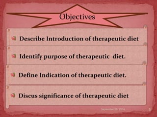 September 26, 2014
therapeutic diet
5
Objectives
Describe Introduction of therapeutic diet
Identify purpose of therapeutic diet.
Define Indication of therapeutic diet.
Discus significance of therapeutic diet
 