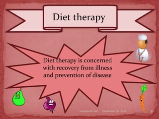 Diet therapy is concerned
with recovery from illness
and prevention of disease
Diet therapy
September 26, 2014therapeutic diet 9
 
