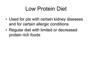 Low Protein Diet 
• Used for pts with certain kidney diseases 
and for certain allergic conditions 
• Regular diet with limited or decreased 
protein rich foods 
 