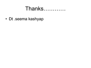 Thanks………… 
• Dt .seema kashyap 
