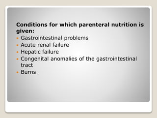 Conditions for which parenteral nutrition is
given:
 Gastrointestinal problems
 Acute renal failure
 Hepatic failure
 Congenital anomalies of the gastrointestinal
tract
 Burns
 