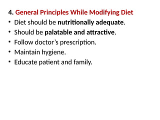 4. General Principles While Modifying Diet
• Diet should be nutritionally adequate.
• Should be palatable and attractive.
• Follow doctor’s prescription.
• Maintain hygiene.
• Educate patient and family.
 