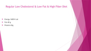 Regular Low Cholesterol & Low Fat & High Fiber Diet
 Energy-1600 K cal
 Fat-40 g
 Protein-65g
 