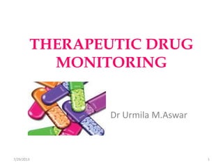 THERAPEUTIC DRUG
MONITORING
Dr Urmila M.Aswar
7/29/2013 1
 