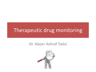 Therapeutic drug monitoring
Dr. Naser Ashraf Tadvi

 