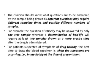 • The clinician should know what questions are to be answered
by the sample being drawn as different questions may require...
