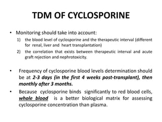 TDM OF CYCLOSPORINE
• Monitoring should take into account:
1) the blood level of cyclosporine and the therapeutic interval...