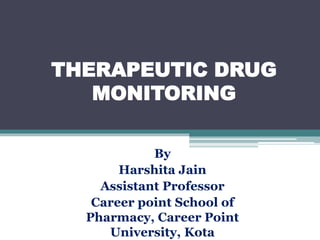 THERAPEUTIC DRUG
MONITORING
By
Harshita Jain
Assistant Professor
Career point School of
Pharmacy, Career Point
University, Kota
 