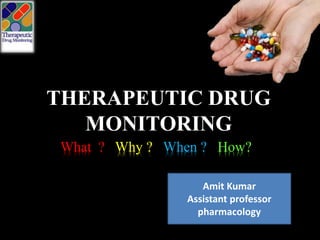 THERAPEUTIC DRUG
MONITORING
What ? Why ? When ? How?
Amit Kumar
Assistant professor
pharmacology
 