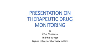 PRESENTATION ON
THERAPEUTIC DRUG
MONITORING
By
K.Sai Chaitanya
Pharm d IV year
Jagan’s college of pharmacy Nellore
 