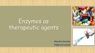 Enzymes as
therapeutic agents
Mandira bhosale
FMBCH2122005
 