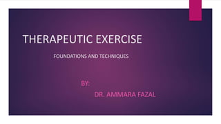 THERAPEUTIC EXERCISE
FOUNDATIONS AND TECHNIQUES
BY:
DR. AMMARA FAZAL
 