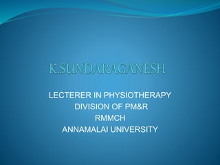 LECTERER IN PHYSIOTHERAPY
DIVISION OF PM&R
RMMCH
ANNAMALAI UNIVERSITY
 