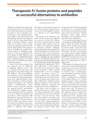 EDITORIAL

EDITORIAL

mAbs 3:5, 415-416; September/October 2011; © 2011 Landes Bioscience

Therapeutic Fc-fusion proteins and peptides
as successful alternatives to antibodies
Alain Beck and Janice M. Reichert*
Landes Bioscience; Austin, TX USA

Therapeutic antibodies have captured substantial attention due to the relatively high
rate at which these products reach marketing approval, and the subsequent commercial success they frequently achieve.
In the 2000s, a total of 20 antibodies (18
full-length IgG and 2 Fab) were approved
by the Food and Drug Administration
(FDA) or European Medicines Agency
(EMA). In the 2010s to date, an additional three antibodies (denosumab, belimumab, ipilimumab) have been approved
and one antibody-drug conjugate (brentuximab vedotin) is undergoing regulatory review and may be approved in the
US by August 30, 2011. However, a less
heralded group of antibody-based therapeutics comprising proteins or peptides
fused with an Fc is following the success
of classical antibodies.
A total of six Fc-fusion products have
been approved, and one (aflibercept)
is undergoing regulatory review in the
US, European Union and Japan, with
approval in the US possible by August 20,
2011 (Table 1). These immunoglobulinderived products are thus more plentiful
on the market than antigen-binding fragments (three approved products; abciximab, ranibizumab, certolizumab pegol),
radioimmunoconjugates (two approved
products; tositumomab-I131, ibritumomab tiuxetan), bispecific antibodies
(one approved product; catumaxomab)
and antibody-drug conjugates (gemtuzumab ozogamicin, which was approved
in the US in 2000 but withdrawn from
the market in 2010). Importantly, 2010
global sales for etanercept, the most commercially successful Fc-fusion protein at
USD $7.3 billion, were superior to those
of the most successful IgG, such as bevacizumab ($6.9 billion), rituximab ($6.8
billion) or infliximab ($6.5 billion).

The approval and commercial success of
the Fc-fusion products indicates that the
Fc part of the immunoglobulin molecule
is as important as the antigen-binding
region.
Examination of the therapeutic antibodies and derivatives that are approved
(or in review as of July 2011) indicates
that there are numerous options to modulate protein targets. Tumor necrosis factor (TNF) can be efficiently complexed
by full-length antibodies (infliximab,
adalimumab, golimumab), pegylated Fab
(certolizumab pegol) or Fc-fusion protein
(etanercept). This is also true for vascular endothelial growth factor A (VEGFA),
which is modulated by three marketed
products, the full-length humanized antibody (bevacizumab), the affinity-matured
Fab derived from bevacizumab (ranibizumab) and the Fc-fusion protein “VEGFTrap” (aflibercept). A third example is
IL1, which can be sequestered by a fusion
protein (rinolacept), a human antibody
(canakinumab) or the IL-1 antagonist
anakinra (recombinant human IL-1
receptor antagonist that must be administered daily because of its rapid clearance
in vivo). Among the other targets successfully modulated by marketed Fc-fusion
proteins or peptides are CD2 (alefacept),
CD80/86 (abatacept, belatacept) and
thrombopoietin receptor (romiplostim).
The primary reason for fusion of a
binding moiety with Fc is half-life extension. Many biologically active proteins
and peptides have very short serum halflives due to fast renal clearance, which
limits their exposure in the target tissue
and, consequently, their pharmacological effects. The Fc domain prolongs the
serum half-life of antibodies and Fc-fusion
proteins due to pH-dependent binding to
the neonatal Fc receptor (FcRn), which

salvages the protein from being degraded
in endosomes. As an additional benefit,
the Fc portion of Fc-fusion proteins allows
easier expression and protein A-affinity
purification, which confers practical
advantages in the development of antibody and Fc-fusion therapeutics.
As a variation on the theme, Centocor
is developing the MIMETIBODY TM platform to extend the half-life of different
peptides while retaining pharmacological activities similar to their parent peptides. In an initial proof of the concept,
CNTO 528, a 20 amino acid erythropoietin (EPO) mimetic peptide identified
from phage libraries, is being investigated.
CNTO 528 can bind and activate the
Epo receptor in vitro and in vivo, and was
shown to be well-tolerated in a Phase 1
clinical study.
With regard to the biological activity of
the Fc portion, improved knowledge of Fc
receptors present on immune cells allows
tailored engagement of associated effector functions, such as antibody-dependent cell-mediated cytotoxicity (ADCC),
complement-dependent
cytotoxicity
(CDC) or phagocytosis, by modulation
of the binding affinities to Fc receptors
through mutations or glyco-engineering.
ADCC and CDC are important effector
functions, especially for anti-cancer IgG1
antibodies that are designed to selectively
destroy tumor cells. The presence of a
bisecting N-acetylglucosamine associated
with depletion in fucose residues (e.g.,
by genetic knockdown of alpha-1,6-fucosyltransferase) from oligosaccharides
in the conserved attachment region to Fc
receptors result in an increase of ADCC
up to 100 fold in vitro. ADCC was also
showed to be enhanced for non-fucosylated IgG4 through improved FcγRIII
binding, as well as for Fc-fusion proteins

©2 1 Ln e Boc ne
01 a d s i i c.
se
D n t i r ue
o o ds i t.
tb

*Correspondence to: Janice M. Reichert; Email: janice.reichert@landesbioscience.com
Submitted: 07/12/11; Accepted: 07/12/11
DOI: 10.4161/mabs.3.5.17334
www.landesbioscience.com	mAbs	

415

 