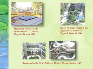 Meditation square in the
Massachusetts General
Hospital, Boston, USA
Playground in the Dell Children's Medical Center, Austin, USA
Variety of micro-spaces in the
Legacy Good Samaritan
Hospital, Portland, USA
 
