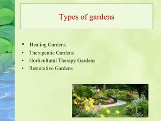 Types of gardens
• Healing Gardens
• Therapeutic Gardens
• Horticultural Therapy Gardens
• Restorative Gardens
 