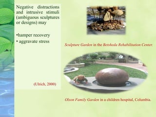 Olson Family Garden in a children hospital, Columbia.
Negative distractions
and intrusive stimuli
(ambiguous sculptures
or designs) may
•hamper recovery
• aggravate stress
(Ulrich, 2000)
Sculpture Garden in the Betsheda Rehabilitation Center.
 