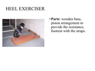 HEEL EXERCISER
•Parts: wooden base,
piston arrangement to
provide the resistance,
footrest with the straps.
 
