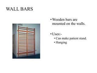WALL BARS
•Wooden bars are
mounted on the walls.
•Uses:-
• Can make patient stand.
• Hanging
 