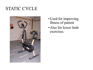 STATIC CYCLE
•Used for improving
fitness of patient
•Also for lower limb
exercises.
 