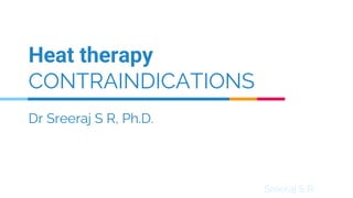 Sreeraj S R
Dr Sreeraj S R, Ph.D.
Heat therapy
CONTRAINDICATIONS
 