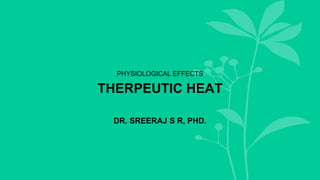 THERPEUTIC HEAT
PHYSIOLOGICAL EFFECTS
DR. SREERAJ S R, PHD.
 