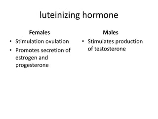 luteinizing hormone
Females
• Stimulation ovulation
• Promotes secretion of
estrogen and
progesterone
Males
• Stimulates production
of testosterone
 