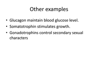 Other examples
• Glucagon maintain blood glucose level.
• Somatotrophin stimulates growth.
• Gonadotrophins control secondary sexual
characters
 