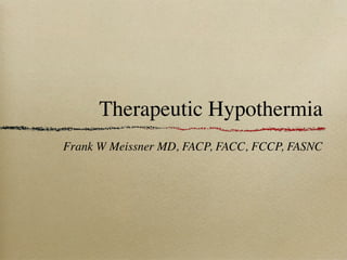 Therapeutic Hypothermia
Frank W Meissner MD, FACP, FACC, FCCP, FASNC
 