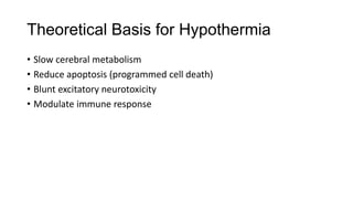 Theoretical Basis for Hypothermia
• Slow cerebral metabolism
• Reduce apoptosis (programmed cell death)
• Blunt excitatory neurotoxicity
• Modulate immune response

 