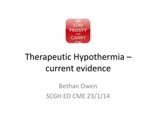 Therapeutic Hypothermia –
current evidence
Bethan Owen
SCGH ED CME 23/1/14

 