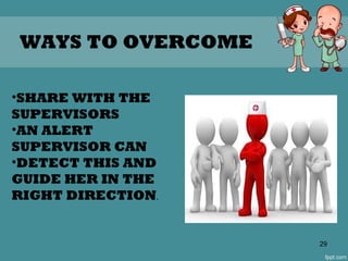 29
WAYS TO OVERCOME
•SHARE WITH THE
SUPERVISORS
•AN ALERT
SUPERVISOR CAN
•DETECT THIS AND
GUIDE HER IN THE
RIGHT DIRECTION.
 