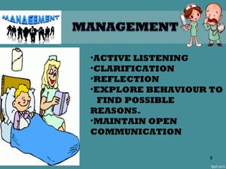 •ACTIVE LISTENING
•CLARIFICATION
•REFLECTION
•EXPLORE BEHAVIOUR TO
FIND POSSIBLE
REASONS.
•MAINTAIN OPEN
COMMUNICATION
8
 