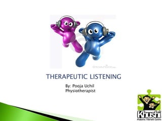 THERAPEUTIC LISTENING
By: Pooja Uchil
Physiotherapist
 