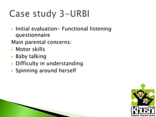 Initial evaluation- Functional listening
questionnaire
Main parental concerns:
 Motor skills
 Baby talking
 Difficulty in understanding
 Spinning around herself


 