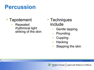 Percussion  Tapotement Repeated rhythmical light striking of the skin Techniques include  Gentle tapping Pounding Cupping Hacking Slapping the skin 