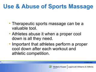 Use & Abuse of Sports Massage   Therapeutic sports massage can be a valuable tool. Athletes abuse it when a proper cool down is all they need.  Important that athletes perform a proper cool down after each workout and athletic competition. 