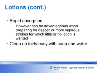 Lotions (cont.) Rapid absorption However can be advantageous when preparing for deeper or more vigorous strokes for which little or no lotion is wanted Clean up fairly easy with soap and water  