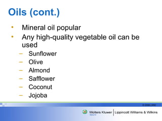 Oils (cont.) Mineral oil popular Any high-quality vegetable oil can be used Sunflower Olive Almond Safflower Coconut Jojoba  