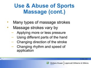 Use & Abuse of Sports Massage (cont.) Many types of massage strokes  Massage strokes vary by  Applying more or less pressure Using different parts of the hand Changing direction of the stroke Changing rhythm and speed of application 