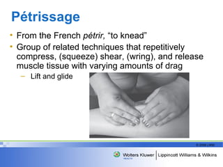 Pétrissage  From the French  p é trir,  “to knead” Group of related techniques that repetitively compress, (squeeze) shear, (wring), and release muscle tissue with varying amounts of drag Lift and glide  