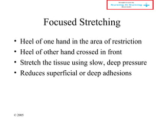 © 2005
Focused Stretching
• Heel of one hand in the area of restriction
• Heel of other hand crossed in front
• Stretch the tissue using slow, deep pressure
• Reduces superficial or deep adhesions
 