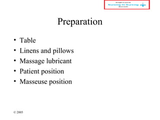 © 2005
Preparation
• Table
• Linens and pillows
• Massage lubricant
• Patient position
• Masseuse position
 