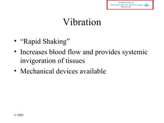 © 2005
Vibration
• “Rapid Shaking”
• Increases blood flow and provides systemic
invigoration of tissues
• Mechanical devices available
 