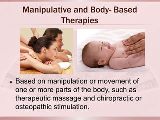 Manipulative and Body- Based
               Therapies




   Based on manipulation or movement of
    one or more parts of the body, such as
    therapeutic massage and chiropractic or
    osteopathic stimulation.
 