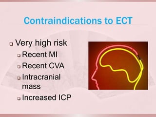 Contraindications to ECT

   Very high risk
     Recent MI
     Recent CVA

     Intracranial

      mass
     Increased ICP
 