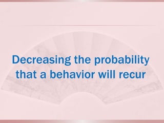 Decreasing the probability
that a behavior will recur
 