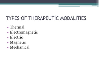 TYPES OF THERAPEUTIC MODALITIES
• Thermal
• Electromagnetic
• Electric
• Magnetic
• Mechanical
 