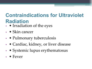 Contraindications for Ultraviolet
Radiation
• • Irradiation of the eyes
• • Skin cancer
• • Pulmonary tuberculosis
• • Cardiac, kidney, or liver disease
• • Systemic lupus erythematosus
• • Fever
 