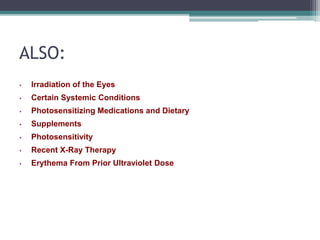 ALSO:
• Irradiation of the Eyes
• Certain Systemic Conditions
• Photosensitizing Medications and Dietary
• Supplements
• Photosensitivity
• Recent X-Ray Therapy
• Erythema From Prior Ultraviolet Dose
 